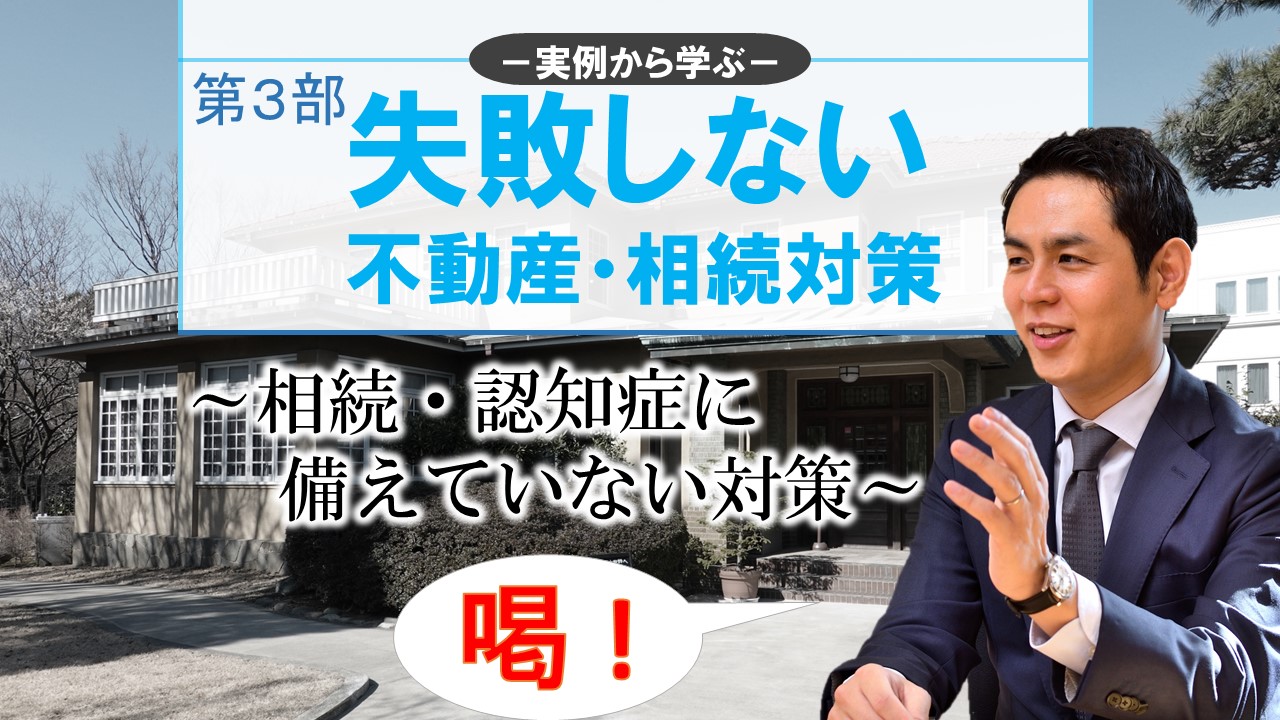 失敗しない不動産・相続対策 第3部 ～相続・認知症に備えていない対策～